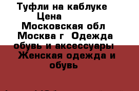 Туфли на каблуке  › Цена ­ 1 000 - Московская обл., Москва г. Одежда, обувь и аксессуары » Женская одежда и обувь   